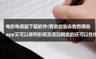 电影电视剧下载软件(有谁能告诉我有哪些app又可以保存影视资源到网盘的还可以在线播放还可以在app内下载电影和电视剧)（用什么软件可以下载保存电影）