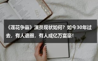 《莲花争霸》演员现状如何？如今30年过去，有人退圈，有人成亿万富豪！