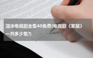 薄冰电视剧全集40免费(电视剧《家居》一共多少集?)