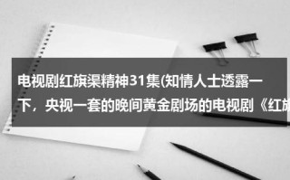 电视剧红旗渠精神31集(知情人士透露一下，央视一套的晚间黄金剧场的电视剧《红旗渠》一共是多少集？？？？？？)