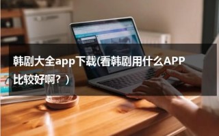 韩剧大全app下载(看韩剧用什么APP比较好啊？)