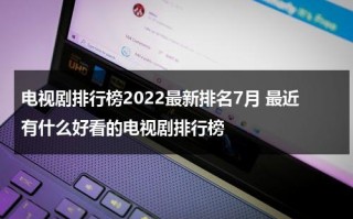 电视剧排行榜2022最新排名7月 最近有什么好看的电视剧排行榜（2021年7月好看电视剧）