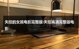 失控的女孩电影完整版:失控高清完整版电影