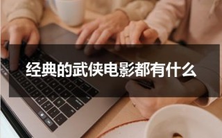 经典的武侠电影都有什么