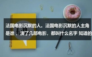 法国电影沉默的人。法国电影沉默的人主角是谁 ，演了几部电影，都叫什么名字 知道的说下 谢~