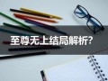 至尊无上结局解析？（至尊无上谁死了）