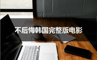 不后悔韩国完整版电影