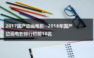 2017国产动画电影--2018年国产动画电影排行榜前10名