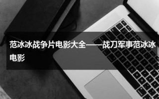 范冰冰战争片电影大全——战刀军事范冰冰电影