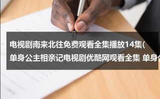 电视剧南来北往免费观看全集播放14集(单身公主相亲记电视剧优酷网观看全集 单身公主相亲记第13集14集全集下载 单身公主相亲记13,14集在线观看全集)（南来北往电视剧免费观看完整版）