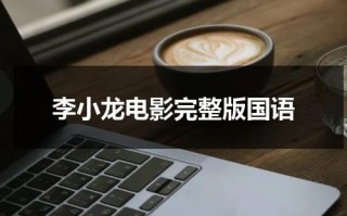 李小龙电影完整版国语（李小龙电影完整版中文在线观看）