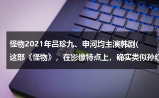 怪物2021年吕珍九、申河均主演韩剧(这部《怪物》，在影像特点上，确实类似孙红雷主演的电视剧《新世界》)（韩剧《怪物》吕珍九）