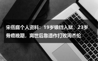 宋岳庭个人资料：19岁锒铛入狱，23岁骨癌晚期，离世后靠遗作打败周杰伦