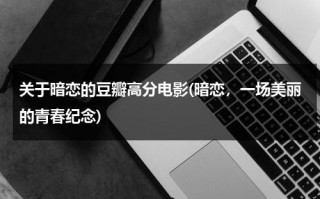 关于暗恋的豆瓣高分电影(暗恋，一场美丽的青春纪念)（2021关于暗恋的电影）