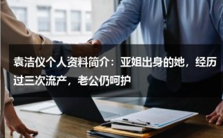 袁洁仪个人资料简介：亚姐出身的她，经历过三次流产，老公仍呵护