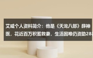 艾威个人资料简介：他是《天龙八部》薛神医，花近百万积蓄救妻，生活困难仍资助28名儿童