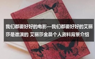 我们都要好好的电影—我们都要好好的艾丽莎是谁演的 艾丽莎金晨个人资料背景介绍