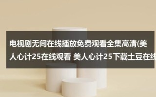 电视剧无间在线播放免费观看全集高清(美人心计25在线观看 美人心计25下载土豆在线观看 连续剧美人心计25集)