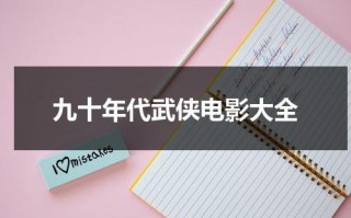 九十年代武侠电影大全（90年代的武侠电影有哪些）