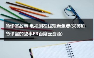 急诊室故事 电视剧在线观看免费(求美剧急诊室的故事ER百度云资源)（急诊室的故事美国 电视剧）