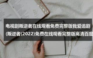 电视剧叛逆者在线观看免费完整版我爱追剧(叛逆者(2022)免费在线观看完整版高清百度网盘资源，谁有)（电视剧叛逆者在线观看策驰影院）