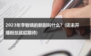 2023年李敏镐的新剧叫什么？(还未开播粉丝就超期待)（李敏镐还有新剧吗）