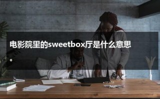 电影院里的sweetbox厅是什么意思。