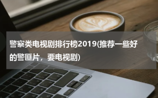 警察类电视剧排行榜2019(推荐一些好的警匪片，要电视剧)