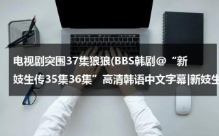 电视剧突围37集狼狼(BBS韩剧@“新妓生传35集36集”高清韩语中文字幕|新妓生传35集36国语高清在线观看)