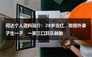 何达个人资料简介：28岁走红，娶圈外妻子生一子，一家三口其乐融融