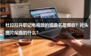 杜拉拉升职记电视版的插曲名是哪些？片头曲片尾曲的什么？