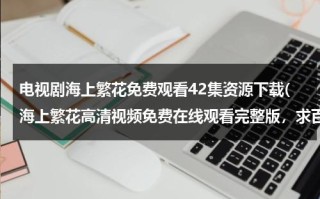 电视剧海上繁花免费观看42集资源下载(海上繁花高清视频免费在线观看完整版，求百度网盘资源)