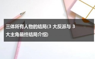 三体所有人物的结局(3 大反派与 3 大主角最终结局介绍)（三体的最后结局是什么）