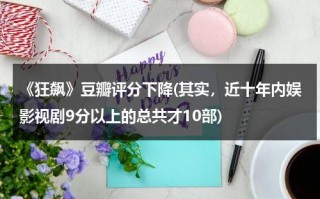 《狂飙》豆瓣评分下降(其实，近十年内娱影视剧9分以上的总共才10部)（电视剧狂飙免费观看 下载）