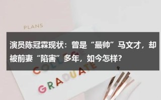 演员陈冠霖现状：曾是“最帅”马文才，却被前妻“陷害”多年，如今怎样？