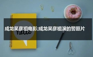 成龙吴彦祖电影;成龙吴彦祖演的警匪片