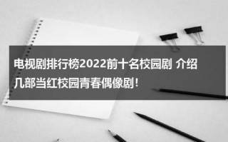 电视剧排行榜2022前十名校园剧 介绍几部当红校园青春偶像剧！（2021年最火的校园爱情电视剧）