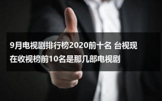 9月电视剧排行榜2020前十名 台视现在收视榜前10名是那几部电视剧（9月份热门电视剧）