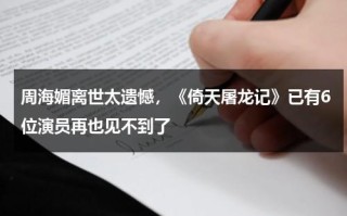 周海媚离世太遗憾，《倚天屠龙记》已有6位演员再也见不到了