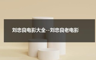 刘忠良电影大全--刘忠良老电影