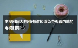 电视剧网大陆剧(有谁知道免费观看内地的电视剧网？)