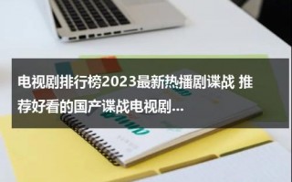 电视剧排行榜2023最新热播剧谍战 推荐好看的国产谍战电视剧...（最新热播谍战剧2020有哪些）