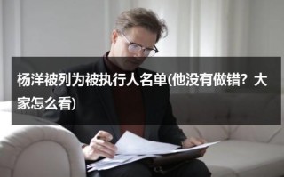 杨洋被列为被执行人名单(他没有做错？大家怎么看)（杨洋的执行经纪人）