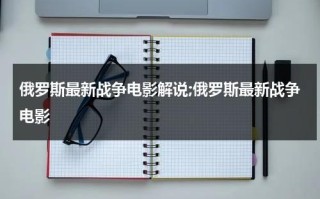 俄罗斯最新战争电影解说;俄罗斯最新战争电影