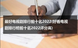 最好电视剧排行前十名2022(好看电视剧排行榜前十名2022评分高)（2021最好看电视剧排行榜前十名）