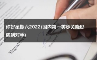 你好星期六2022(国内第一美腿关晓彤遇到对手)（你好星期天作文）