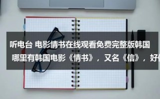 听电台 电影情书在线观看免费完整版韩国 哪里有韩国电影《情书》，又名《信》，好像是98年的？