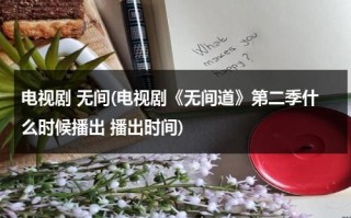 电视剧 无间(电视剧《无间道》第二季什么时候播出 播出时间)（无间道第二部百度百科）