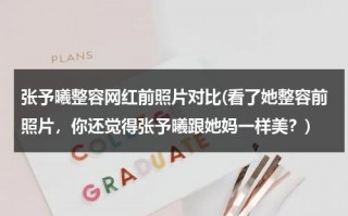 张予曦整容网红前照片对比(看了她整容前照片，你还觉得张予曦跟她妈一样美？)（张予曦整容前后照片）