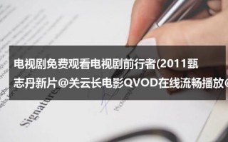 电视剧免费观看电视剧前行者(2011甄志丹新片@关云长电影QVOD在线流畅播放@关云长全集高清DVD完整版下载@关云长MP4下载)（前行者电视剧20集免费观看）